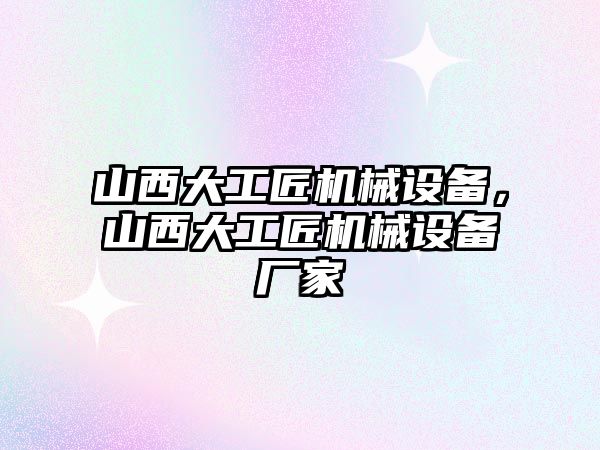 山西大工匠機械設備，山西大工匠機械設備廠家