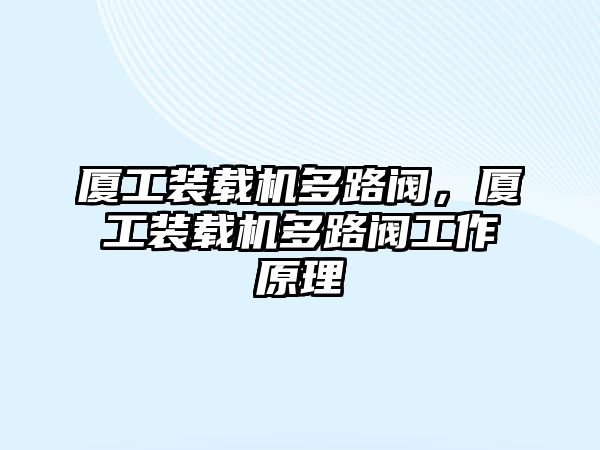 廈工裝載機多路閥，廈工裝載機多路閥工作原理