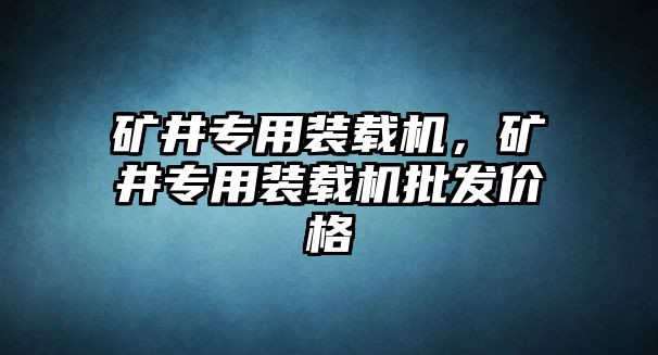 礦井專用裝載機，礦井專用裝載機批發價格