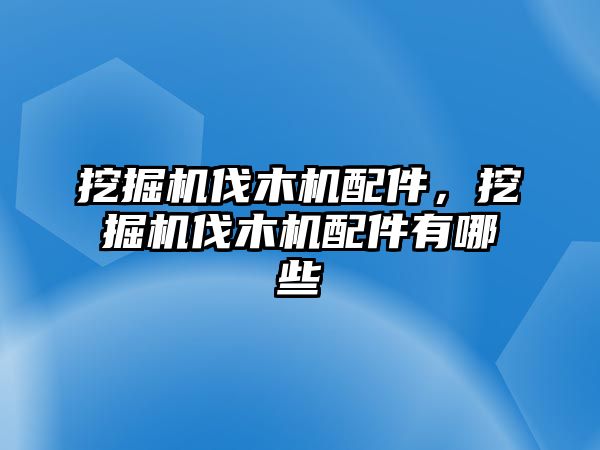 挖掘機(jī)伐木機(jī)配件，挖掘機(jī)伐木機(jī)配件有哪些