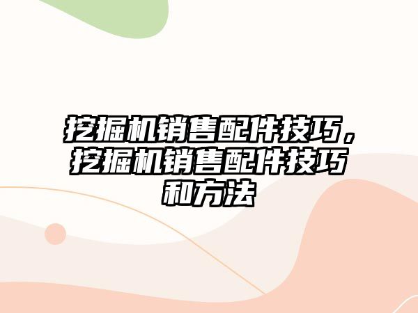 挖掘機銷售配件技巧，挖掘機銷售配件技巧和方法