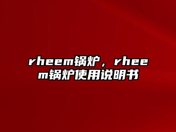 rheem鍋爐，rheem鍋爐使用說明書