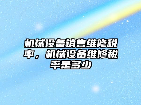 機械設備銷售維修稅率，機械設備維修稅率是多少