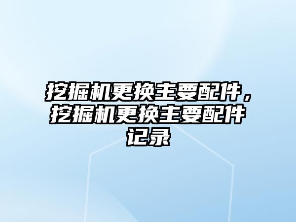 挖掘機更換主要配件，挖掘機更換主要配件記錄