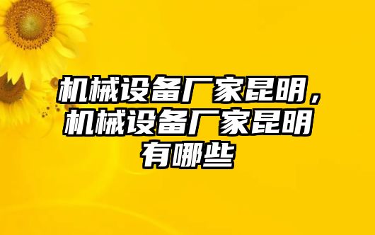 機械設備廠家昆明，機械設備廠家昆明有哪些