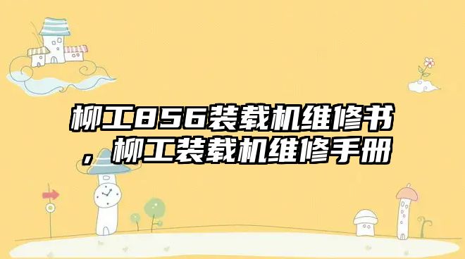 柳工856裝載機維修書，柳工裝載機維修手冊