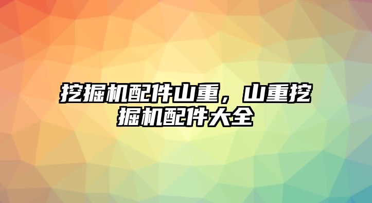 挖掘機配件山重，山重挖掘機配件大全