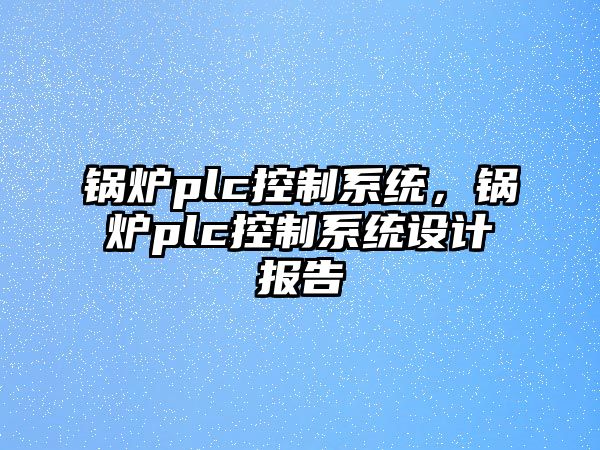 鍋爐plc控制系統，鍋爐plc控制系統設計報告