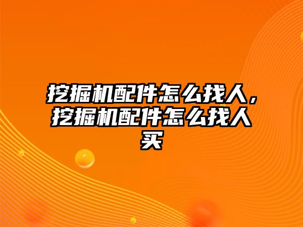 挖掘機配件怎么找人，挖掘機配件怎么找人買