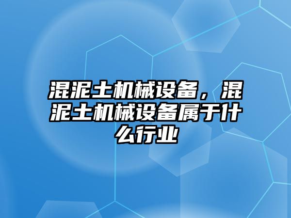 混泥土機械設備，混泥土機械設備屬于什么行業