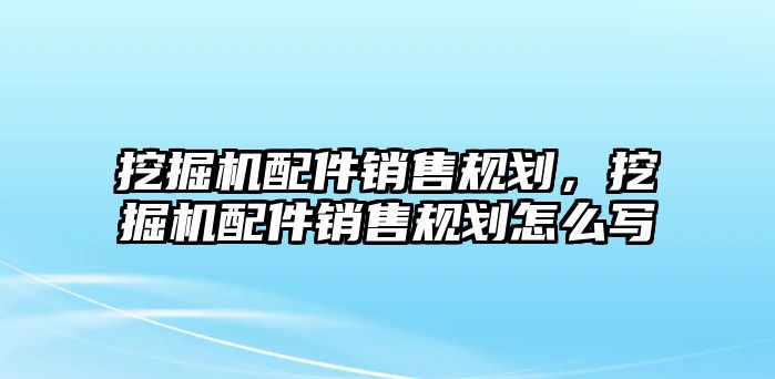 挖掘機配件銷售規(guī)劃，挖掘機配件銷售規(guī)劃怎么寫