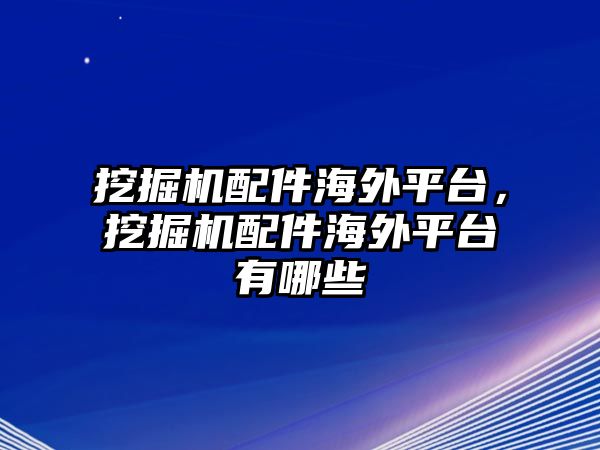 挖掘機配件海外平臺，挖掘機配件海外平臺有哪些