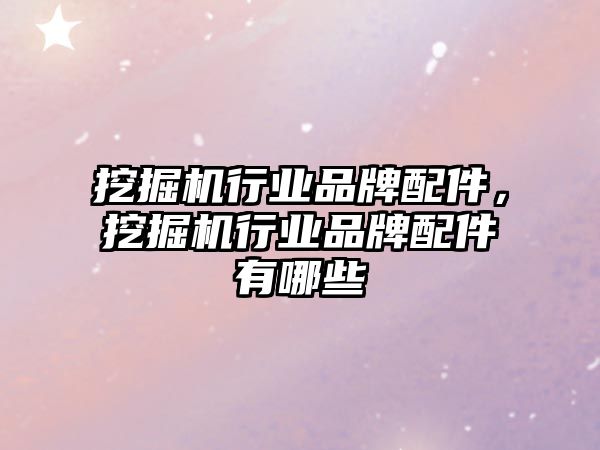 挖掘機行業品牌配件，挖掘機行業品牌配件有哪些