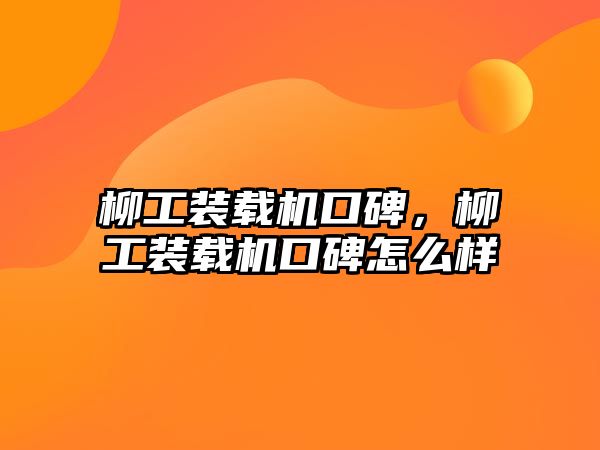 柳工裝載機口碑，柳工裝載機口碑怎么樣