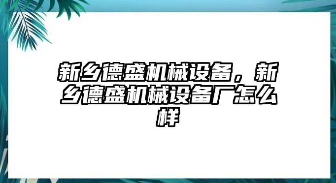 新鄉(xiāng)德盛機械設(shè)備，新鄉(xiāng)德盛機械設(shè)備廠怎么樣