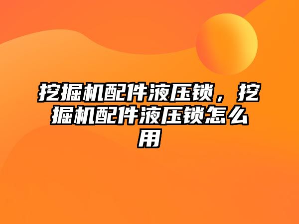 挖掘機配件液壓鎖，挖掘機配件液壓鎖怎么用