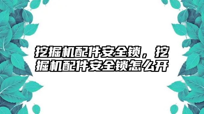 挖掘機配件安全鎖，挖掘機配件安全鎖怎么開