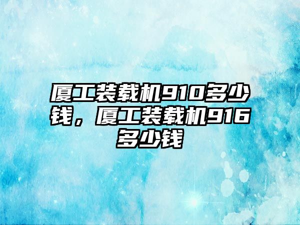 廈工裝載機910多少錢，廈工裝載機916多少錢