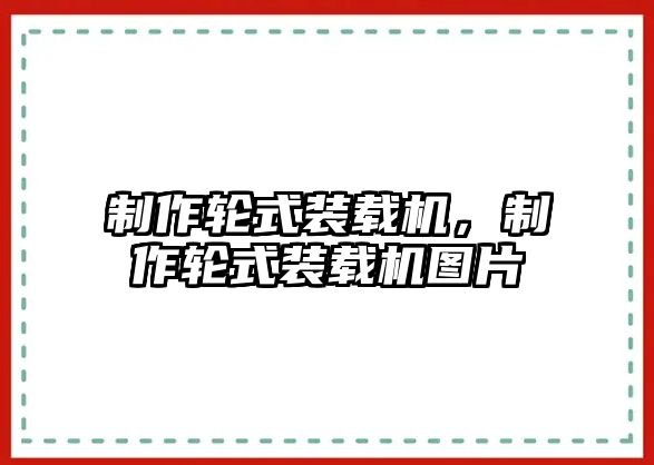 制作輪式裝載機(jī)，制作輪式裝載機(jī)圖片