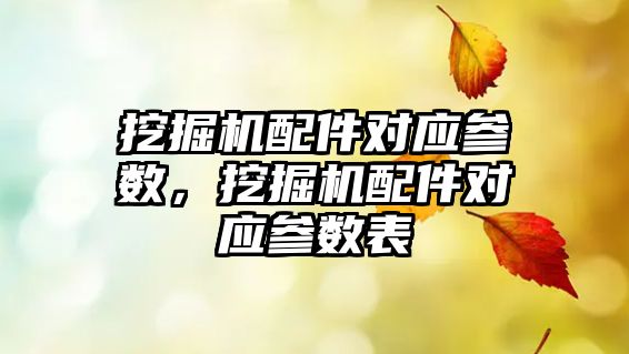 挖掘機配件對應參數，挖掘機配件對應參數表