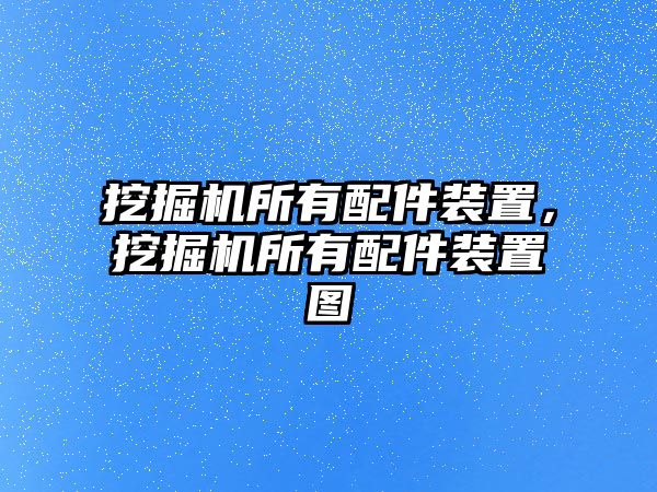 挖掘機所有配件裝置，挖掘機所有配件裝置圖