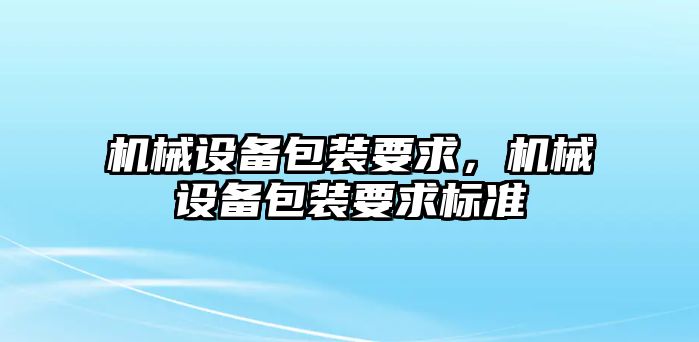 機械設備包裝要求，機械設備包裝要求標準