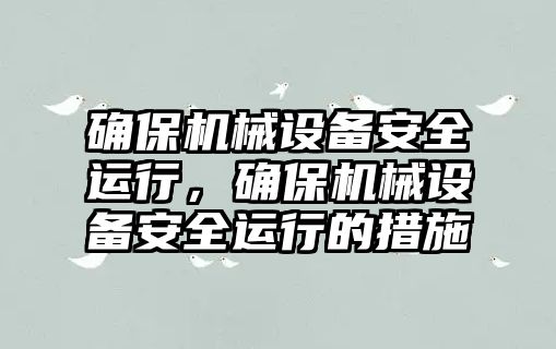 確保機械設備安全運行，確保機械設備安全運行的措施