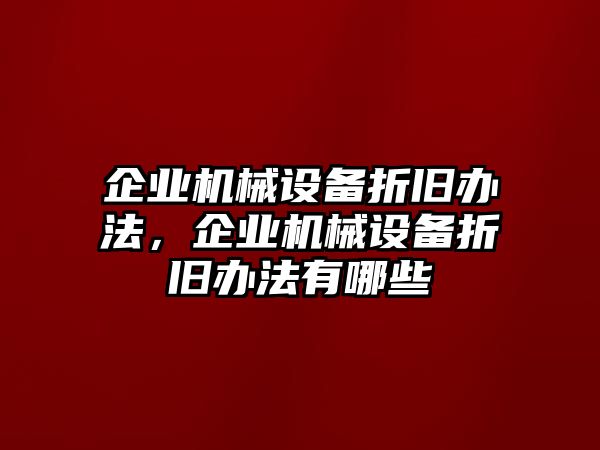 企業(yè)機械設(shè)備折舊辦法，企業(yè)機械設(shè)備折舊辦法有哪些