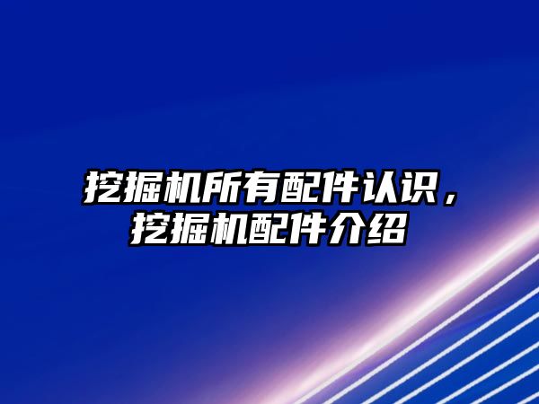 挖掘機所有配件認識，挖掘機配件介紹