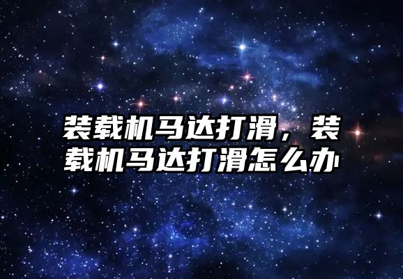 裝載機馬達打滑，裝載機馬達打滑怎么辦