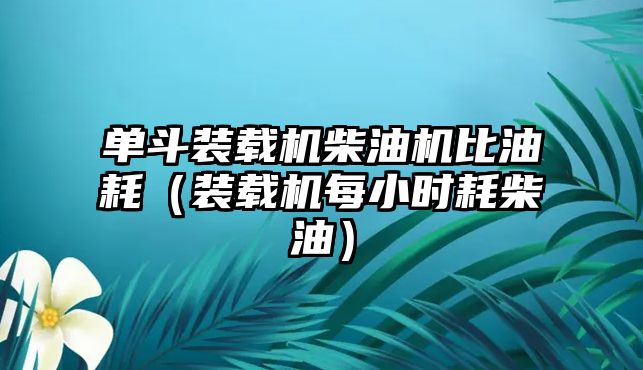 單斗裝載機(jī)柴油機(jī)比油耗（裝載機(jī)每小時(shí)耗柴油）