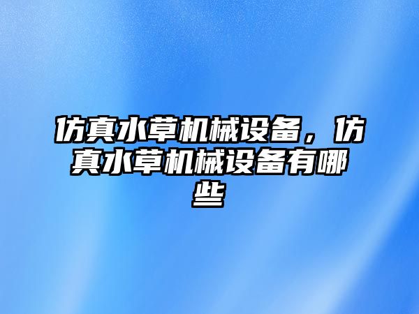 仿真水草機械設備，仿真水草機械設備有哪些