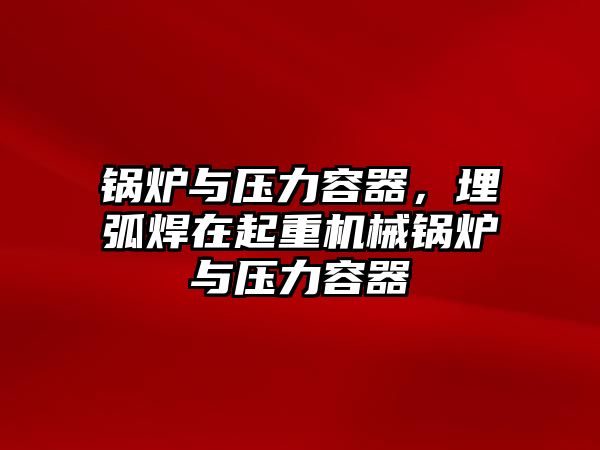 鍋爐與壓力容器，埋弧焊在起重機(jī)械鍋爐與壓力容器