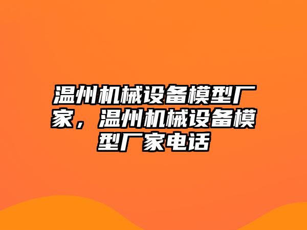 溫州機(jī)械設(shè)備模型廠家，溫州機(jī)械設(shè)備模型廠家電話