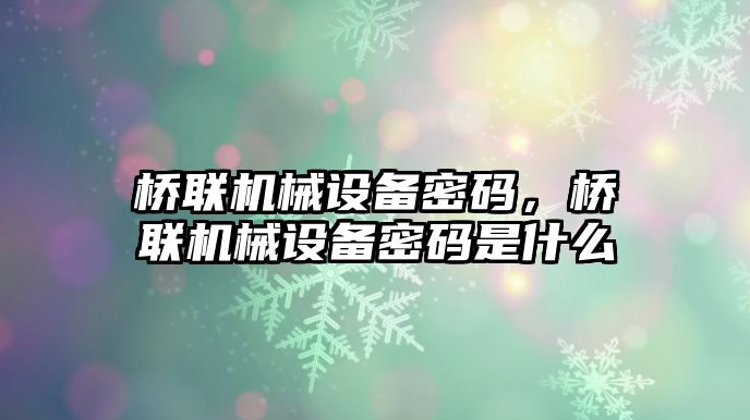 橋聯(lián)機(jī)械設(shè)備密碼，橋聯(lián)機(jī)械設(shè)備密碼是什么