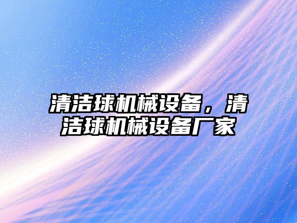 清潔球機械設備，清潔球機械設備廠家