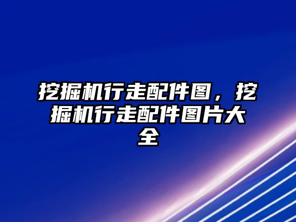 挖掘機行走配件圖，挖掘機行走配件圖片大全