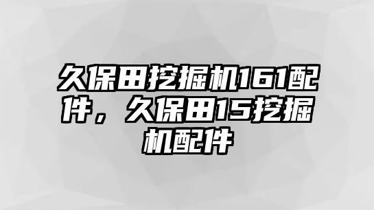 久保田挖掘機161配件，久保田15挖掘機配件