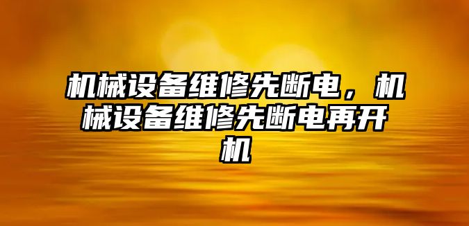 機(jī)械設(shè)備維修先斷電，機(jī)械設(shè)備維修先斷電再開(kāi)機(jī)