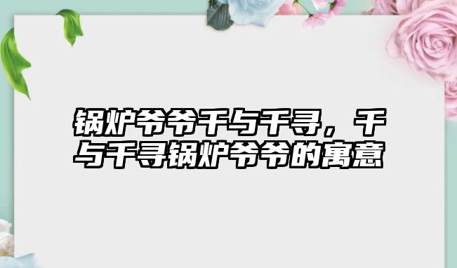 鍋爐爺爺千與千尋，千與千尋鍋爐爺爺的寓意