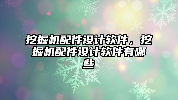 挖掘機配件設計軟件，挖掘機配件設計軟件有哪些