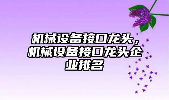 機械設備接口龍頭，機械設備接口龍頭企業排名