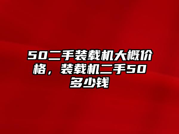 50二手裝載機大概價格，裝載機二手50多少錢