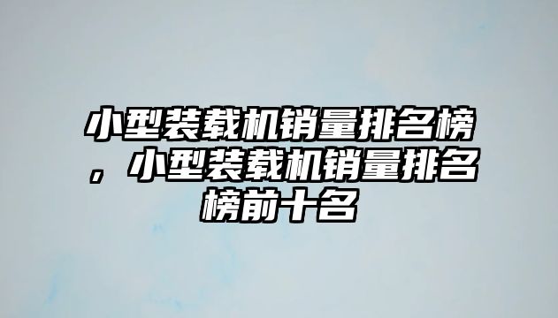 小型裝載機銷量排名榜，小型裝載機銷量排名榜前十名