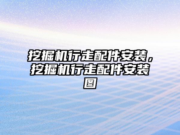 挖掘機行走配件安裝，挖掘機行走配件安裝圖