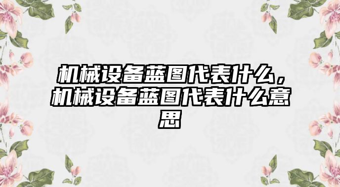 機械設備藍圖代表什么，機械設備藍圖代表什么意思