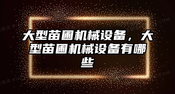 大型苗圃機械設備，大型苗圃機械設備有哪些