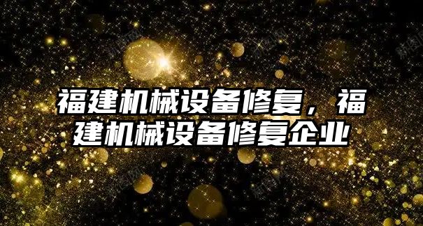 福建機械設備修復，福建機械設備修復企業