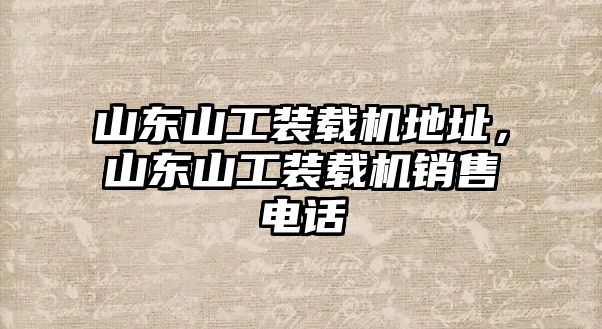 山東山工裝載機地址，山東山工裝載機銷售電話