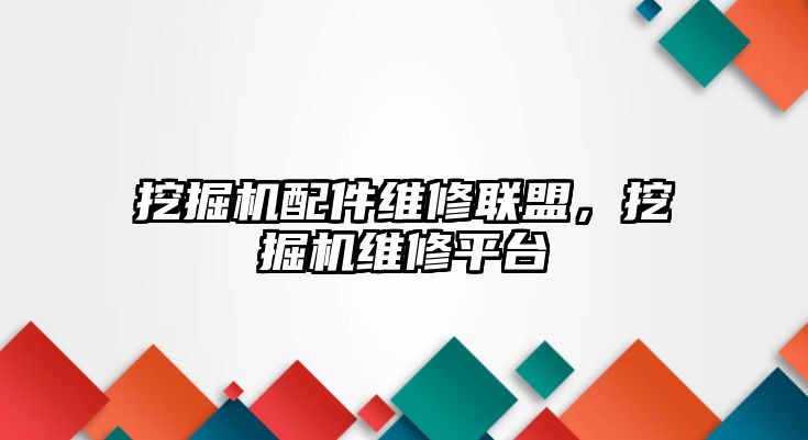 挖掘機配件維修聯盟，挖掘機維修平臺